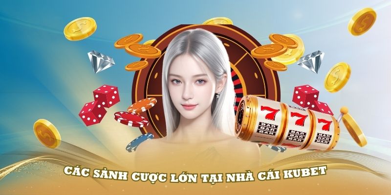 Khám phá các sảnh cược lớn tại nhà cái Kubet