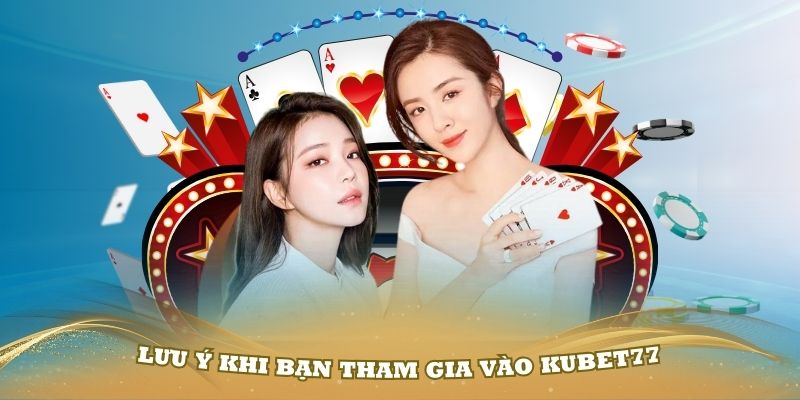 Một số lưu ý khi bạn tham gia vào Kubet77